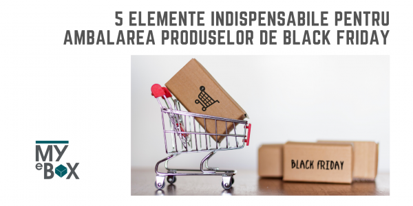 5 elemente indispensabile pentru ambalarea produselor de Black Friday