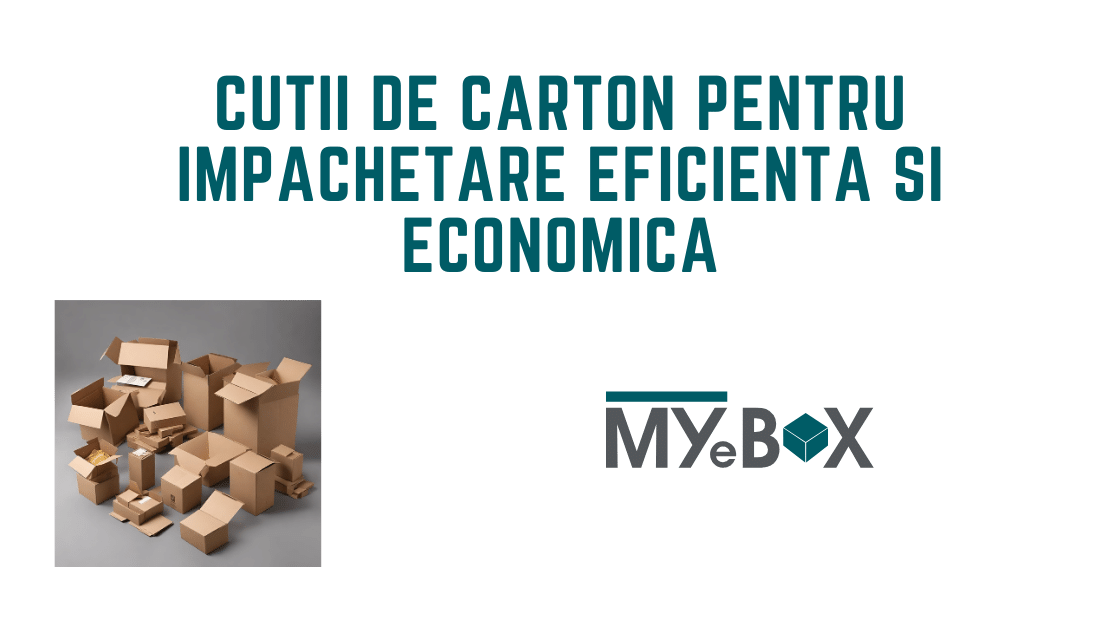 Cutii de Carton pentru Impachetare eficienta si economica