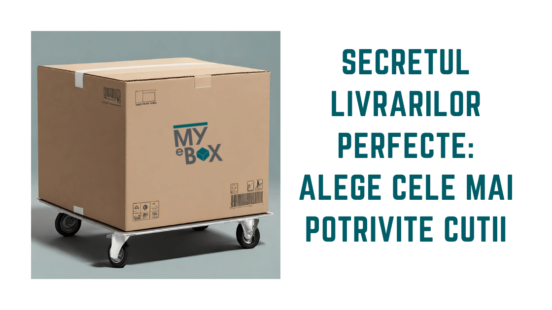 Secretul Livrarilor Perfecte Alege Cele Mai Potrivite cutii pentru livrari